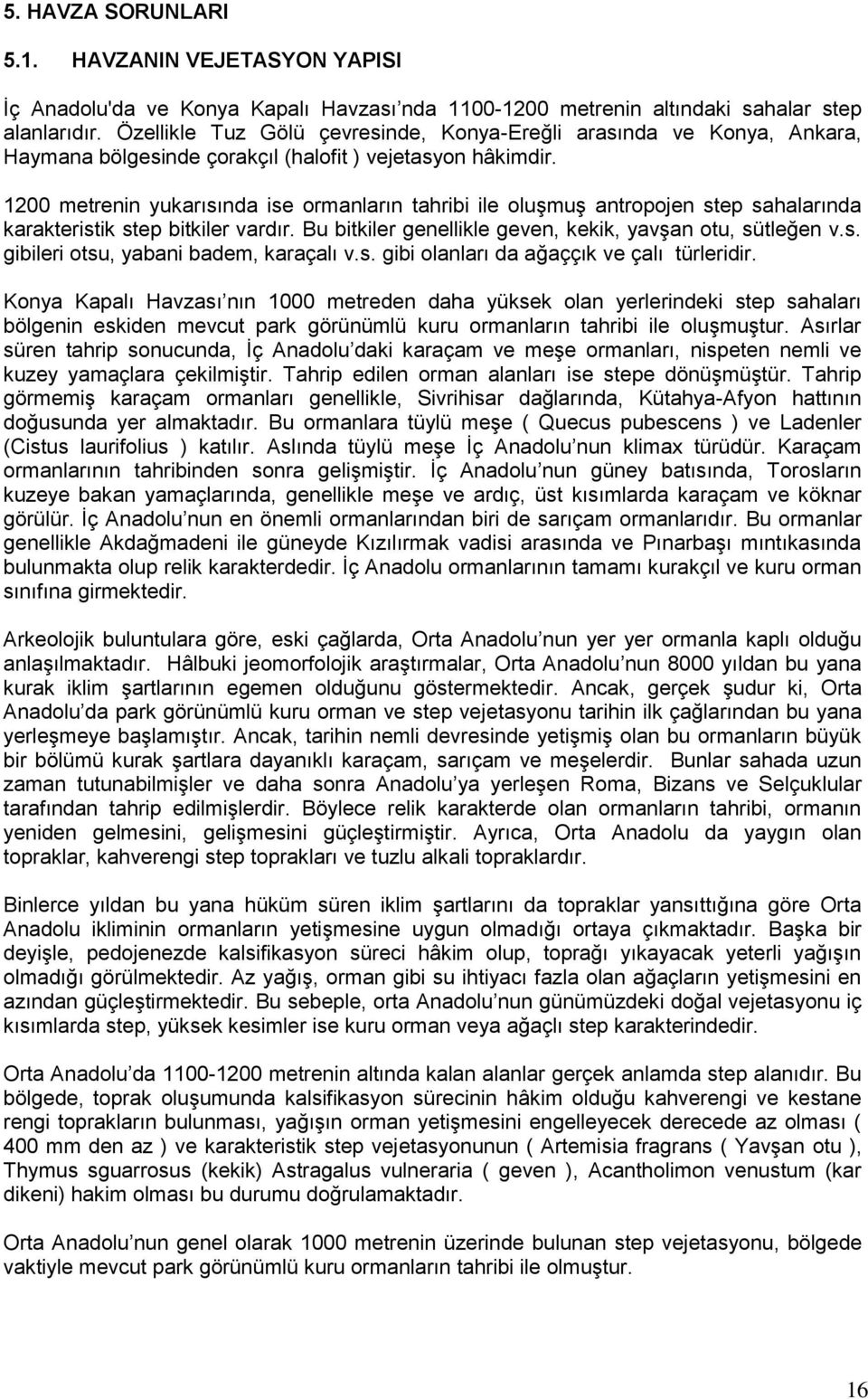 1200 metrenin yukarısında ise ormanların tahribi ile oluģmuģ antropojen step sahalarında karakteristik step bitkiler vardır. Bu bitkiler genellikle geven, kekik, yavģan otu, sütleğen v.s. gibileri otsu, yabani badem, karaçalı v.