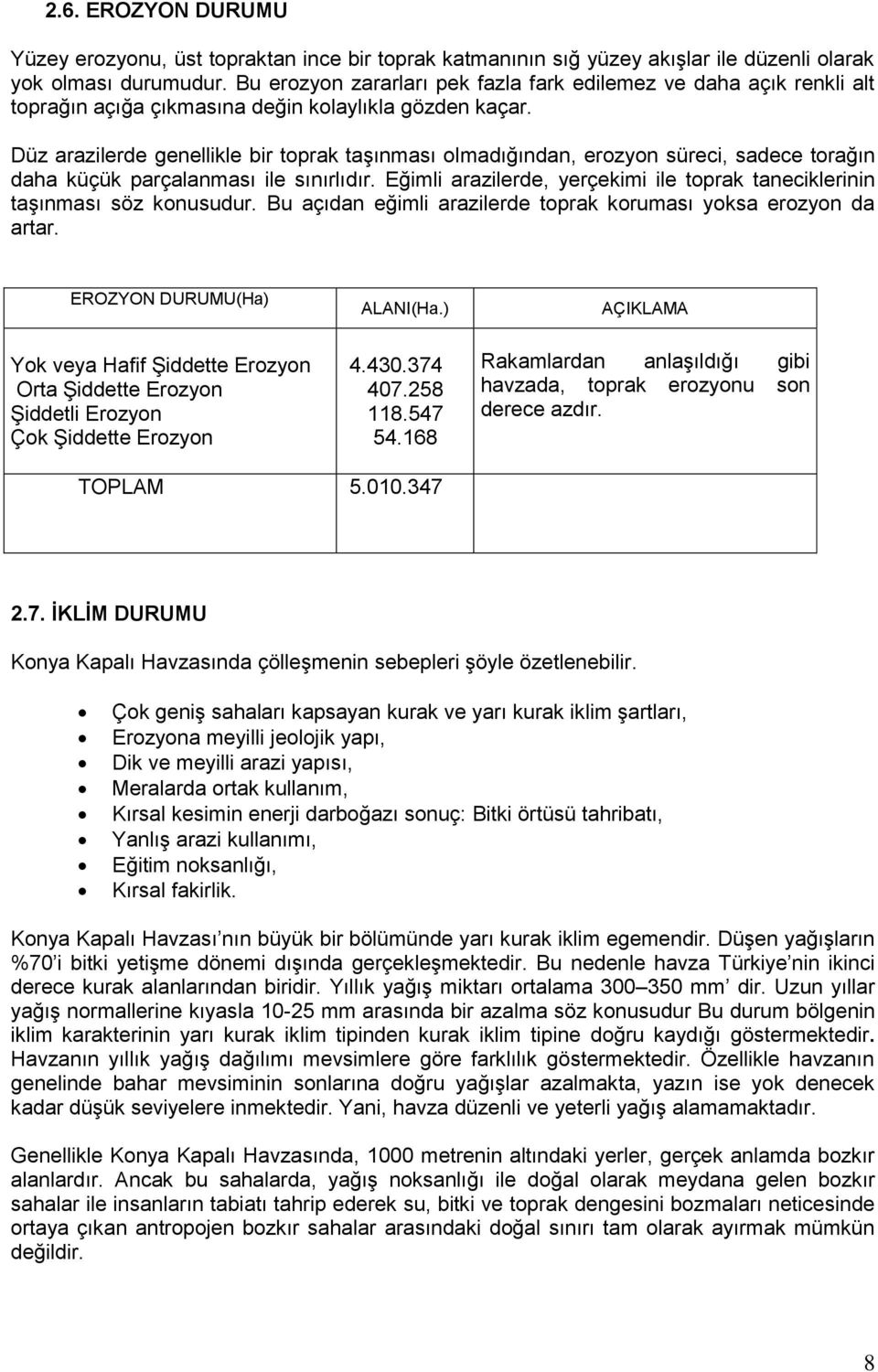 Düz arazilerde genellikle bir toprak taģınması olmadığından, erozyon süreci, sadece torağın daha küçük parçalanması ile sınırlıdır.