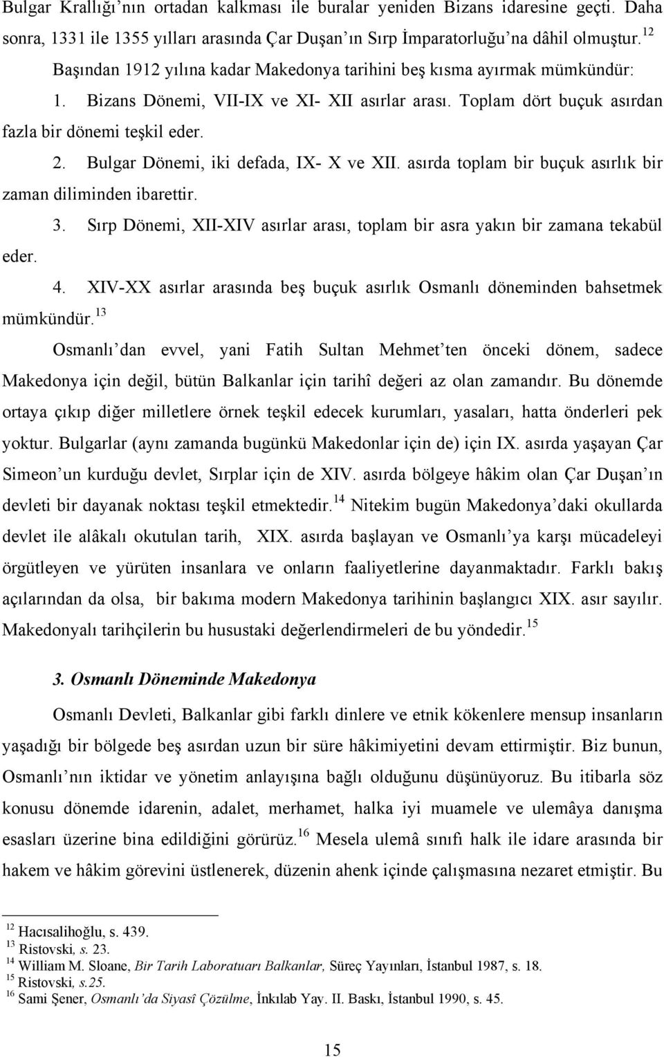 Bulgar Dönemi, iki defada, IX- X ve XII. asırda toplam bir buçuk asırlık bir zaman diliminden ibarettir. 3. Sırp Dönemi, XII-XIV asırlar arası, toplam bir asra yakın bir zamana tekabül eder. 4.