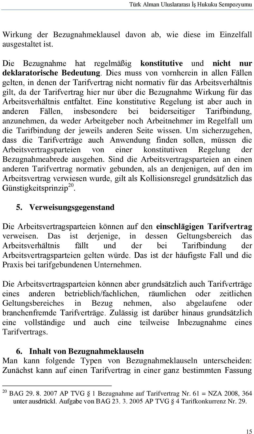 Dies muss von vornherein in allen Fällen gelten, in denen der Tarifvertrag nicht normativ für das Arbeitsverhältnis gilt, da der Tarifvertrag hier nur über die Bezugnahme Wirkung für das