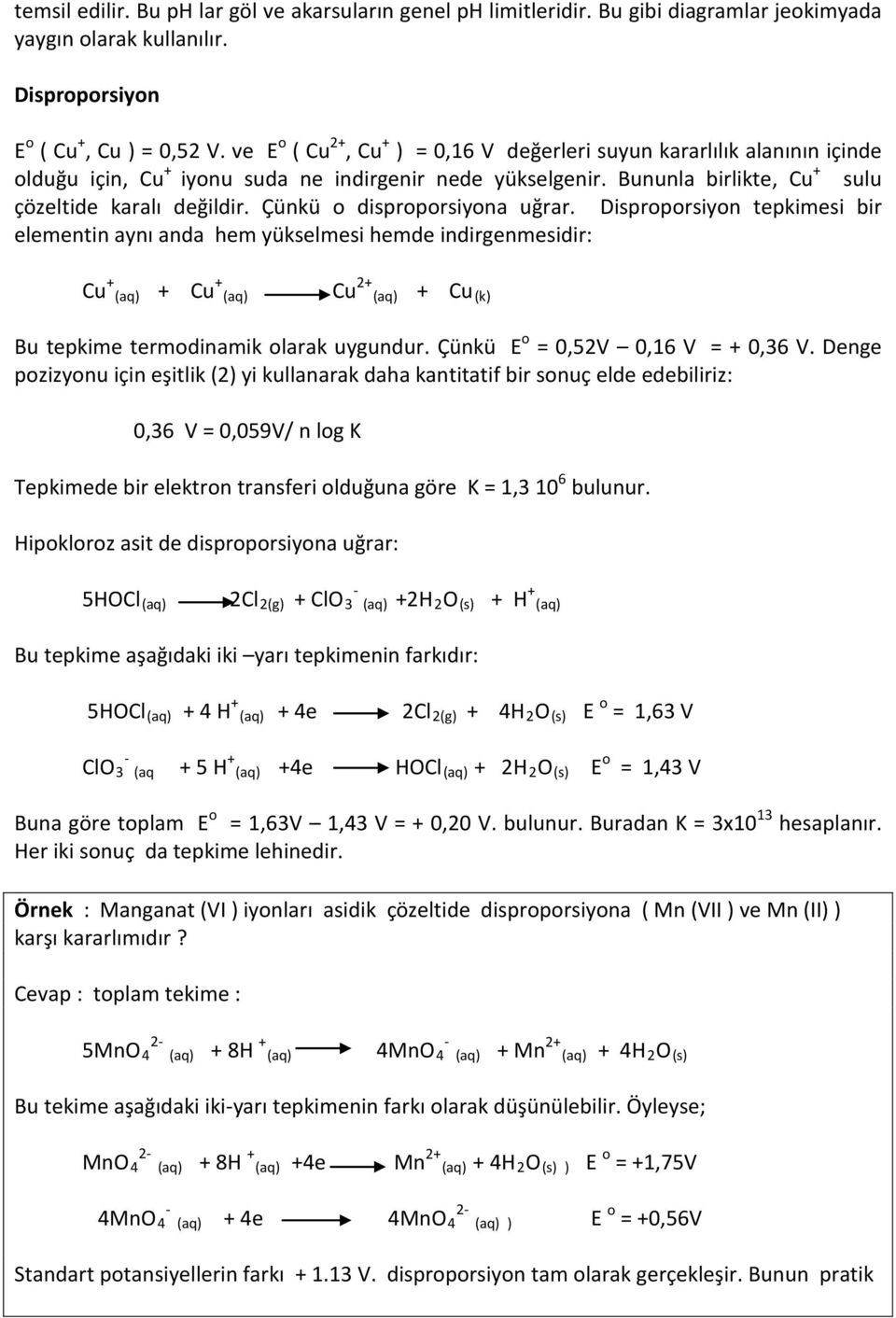 Çünkü o disproporsiyona uğrar. Disproporsiyon tepkimesi bir elementin aynı anda hem yükselmesi hemde indirgenmesidir: Cu + (aq) + Cu + (aq) Cu 2+ (aq) + Cu (k) Bu tepkime termodinamik olarak uygundur.