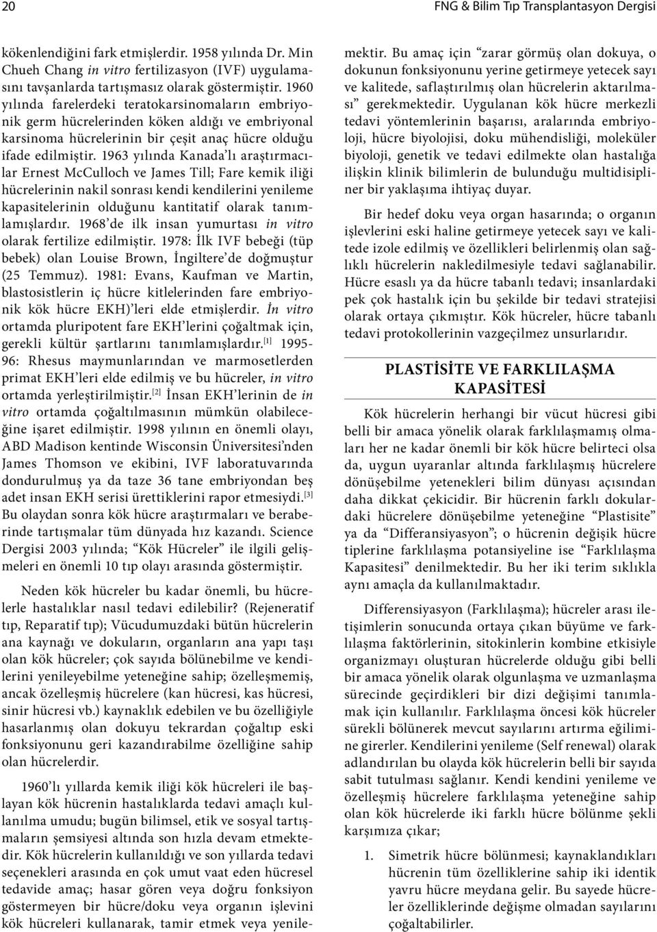 1963 yılında Kanada lı araştırmacılar Ernest McCulloch ve James Till; Fare kemik iliği hücrelerinin nakil sonrası kendi kendilerini yenileme kapasitelerinin olduğunu kantitatif olarak