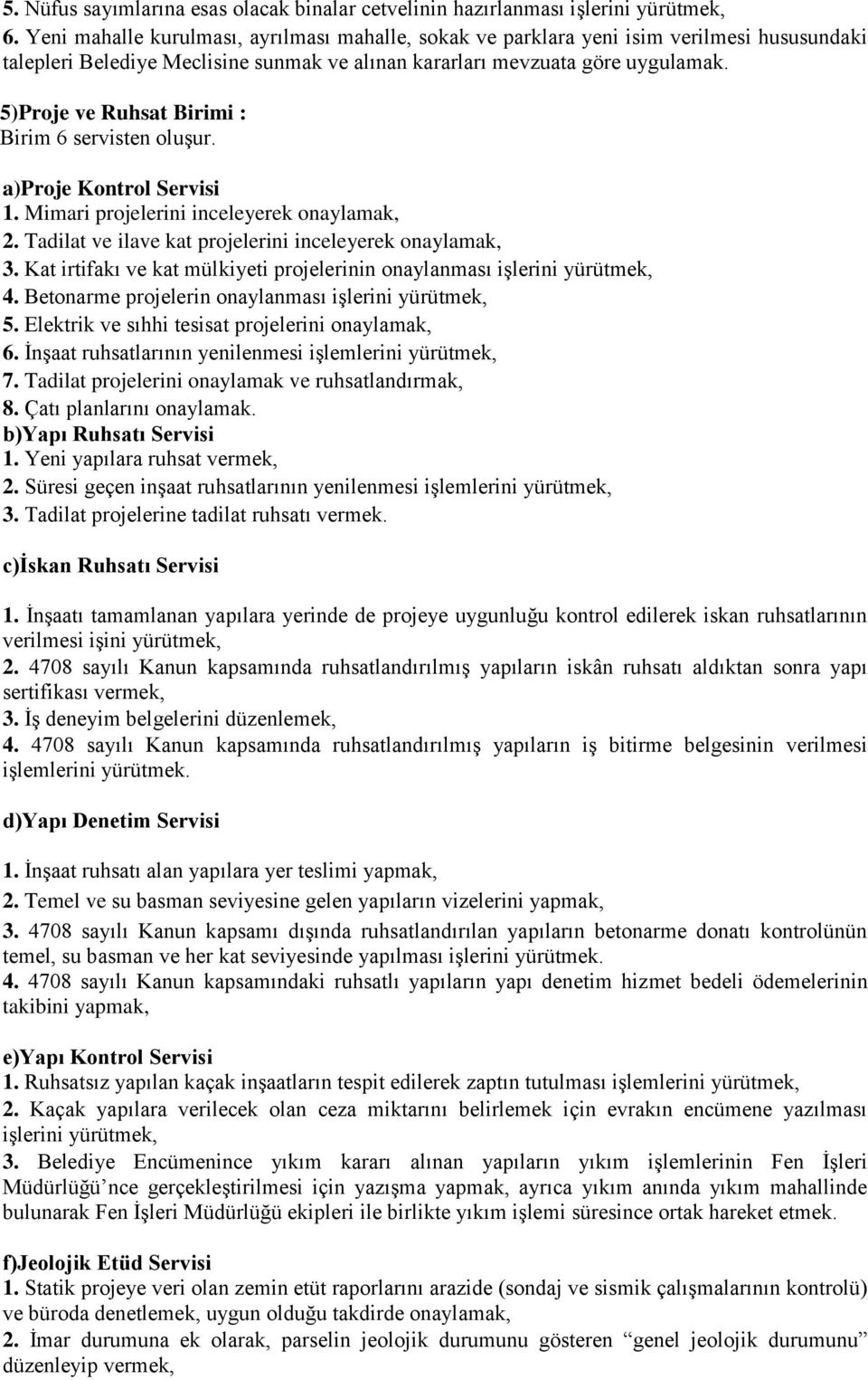 5)Proje ve Ruhsat Birimi : Birim 6 servisten oluşur. a)proje Kontrol Servisi 1. Mimari projelerini inceleyerek onaylamak, 2. Tadilat ve ilave kat projelerini inceleyerek onaylamak, 3.