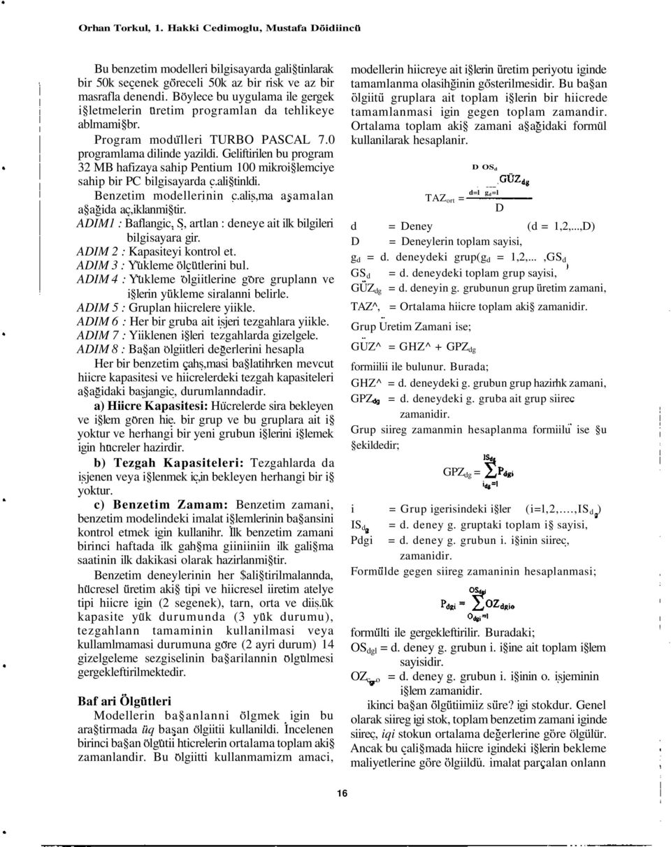 Geliftirilen bu program 32 MB hafizaya sahip Pentium 1 mikroi lemciye sahip bir PC bilgisayarda c.ali tinldi. Benzetim modellerinin c.alis,ma asamalan a agida ac,iklanmi tir.