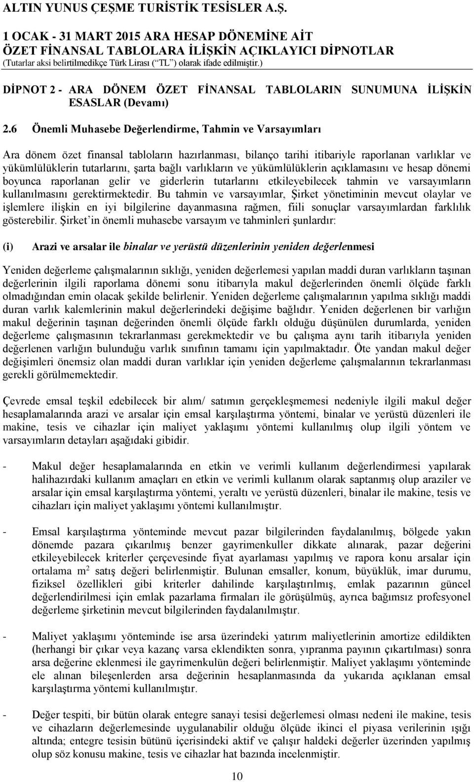 varlıkların ve yükümlülüklerin açıklamasını ve hesap dönemi boyunca raporlanan gelir ve giderlerin tutarlarını etkileyebilecek tahmin ve varsayımların kullanılmasını gerektirmektedir.