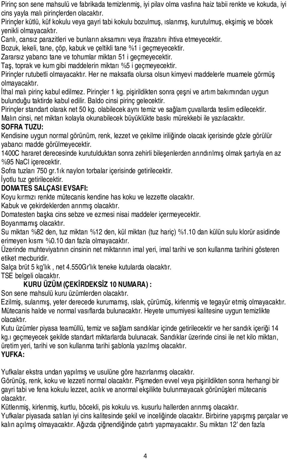 Bozuk, lekeli, tane, çöp, kabuk ve çeltikli tane %1 i geçmeyecektir. Zararsız yabancı tane ve tohumlar miktarı 51 i geçmeyecektir. Taş, toprak ve kum gibi maddelerin miktarı %5 i geçmeyecektir.