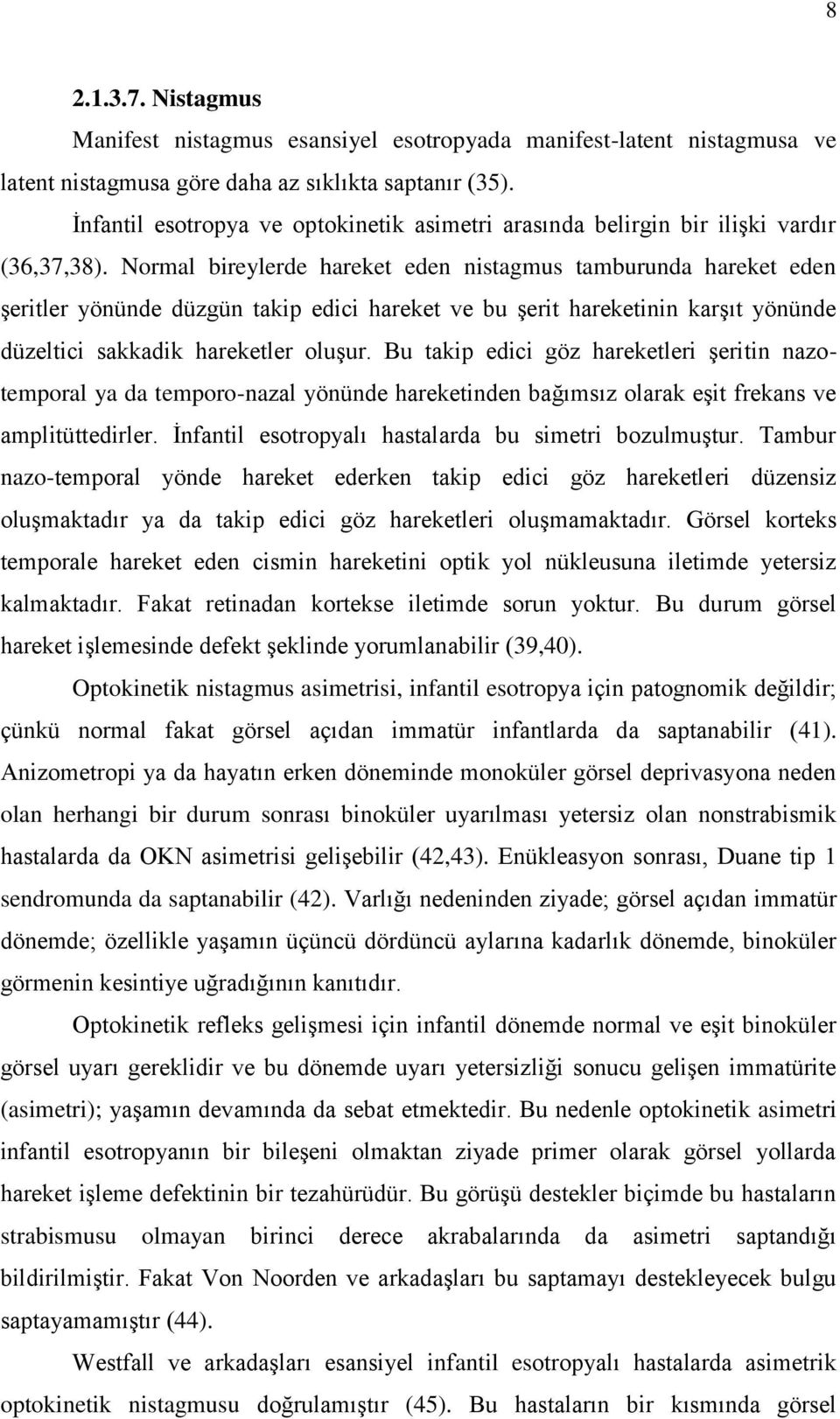 Normal bireylerde hareket eden nistagmus tamburunda hareket eden şeritler yönünde düzgün takip edici hareket ve bu şerit hareketinin karşıt yönünde düzeltici sakkadik hareketler oluşur.