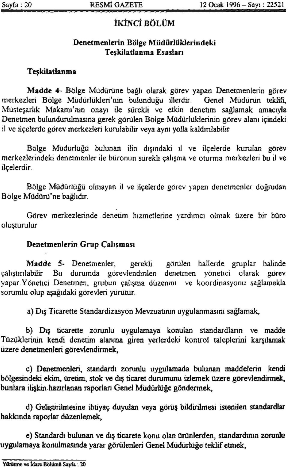 Genel Müdürün teklifi, Müsteşarlık Makamı'nın onayı ile sürekli ve etkin denetim sağlamak amacıyla Denetmen bulundurulmasına gerek görülen Bölge Müdürlüklerinin görev alanı içindeki il ve ilçelerde