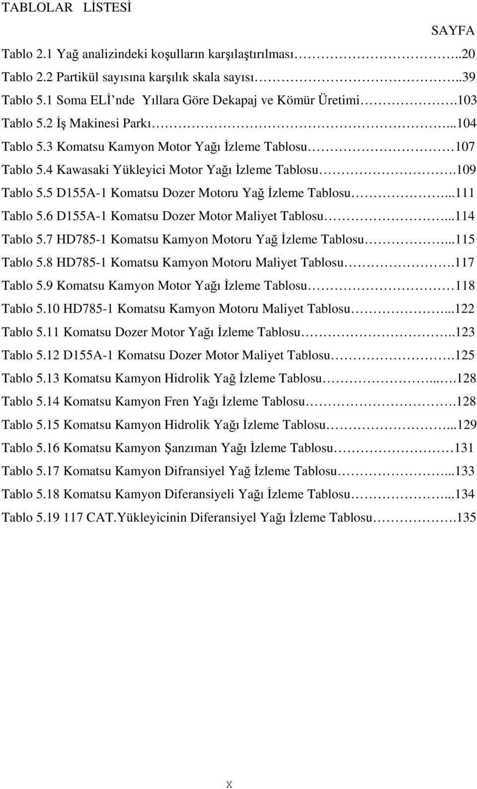 5 D155A-1 Komatsu Dozer Motoru Yağ İzleme Tablosu...111 Tablo 5.6 D155A-1 Komatsu Dozer Motor Maliyet Tablosu...114 Tablo 5.7 HD785-1 Komatsu Kamyon Motoru Yağ İzleme Tablosu...115 Tablo 5.