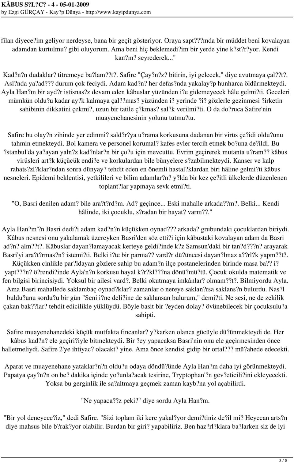 p hunharca öldürmekteydi. Ayla Han?m bir ayd?r istisnas?z devam eden kâbuslar yüzünden i?e gidemeyecek hâle gelmi?ti. Geceleri mümkün oldu?u kadar ay?k kalmaya çal??mas? yüzünden i? yerinde?i? gözlerle gezinmesi?