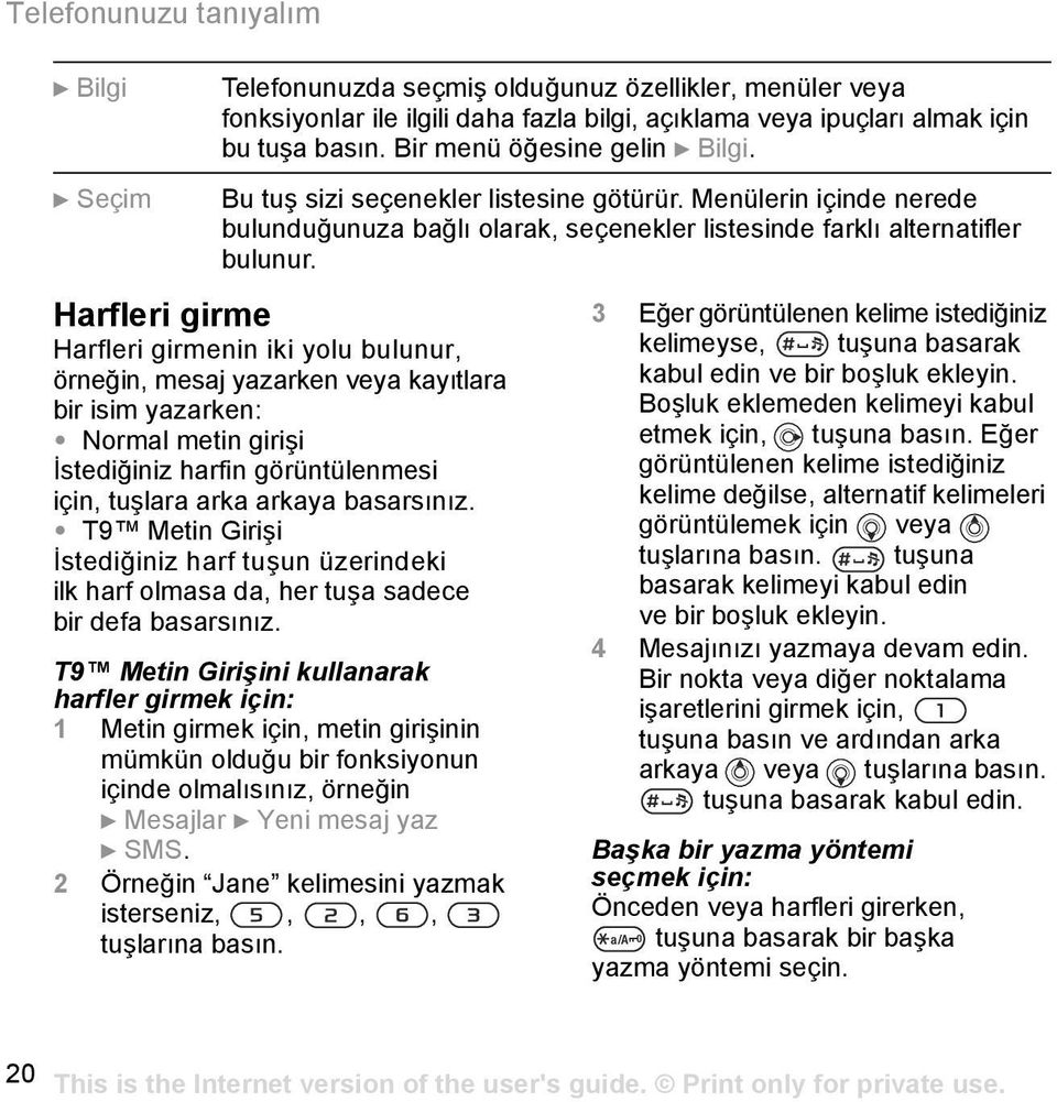 Harfleri girme Harfleri girmenin iki yolu bulunur, örneğin, mesaj yazarken veya kayõtlara bir isim yazarken: Normal metin girişi İstediğiniz harfin görüntülenmesi için, tuşlara arka arkaya basarsõnõz.