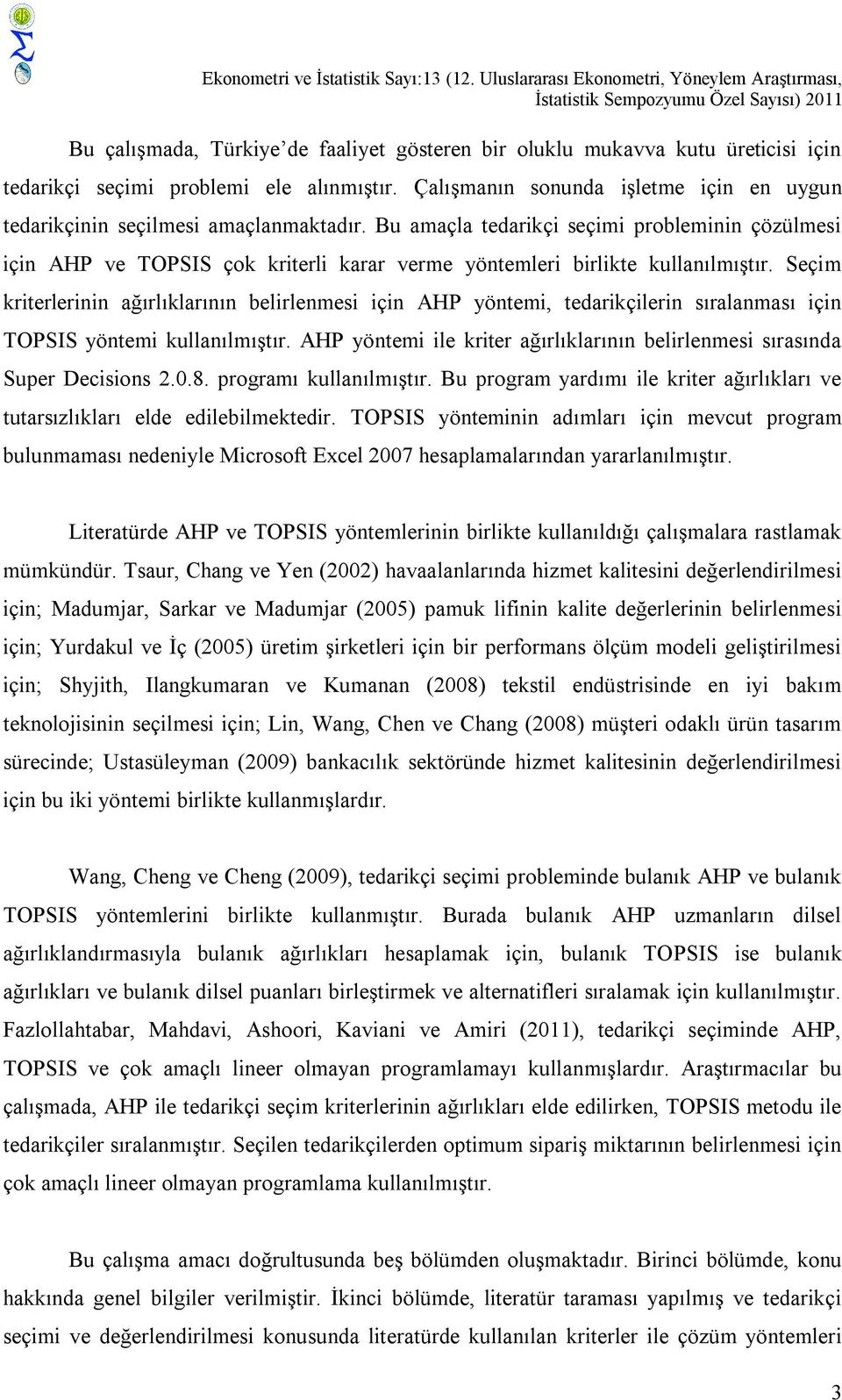 Çalışmanın sonunda şletme çn en uygun tedarkçnn seçlmes amaçlanmaktadır. Bu amaçla tedarkç seçm problemnn çözülmes çn AHP ve TOPSIS çok krterl karar verme yöntemler brlkte kullanılmıştır.