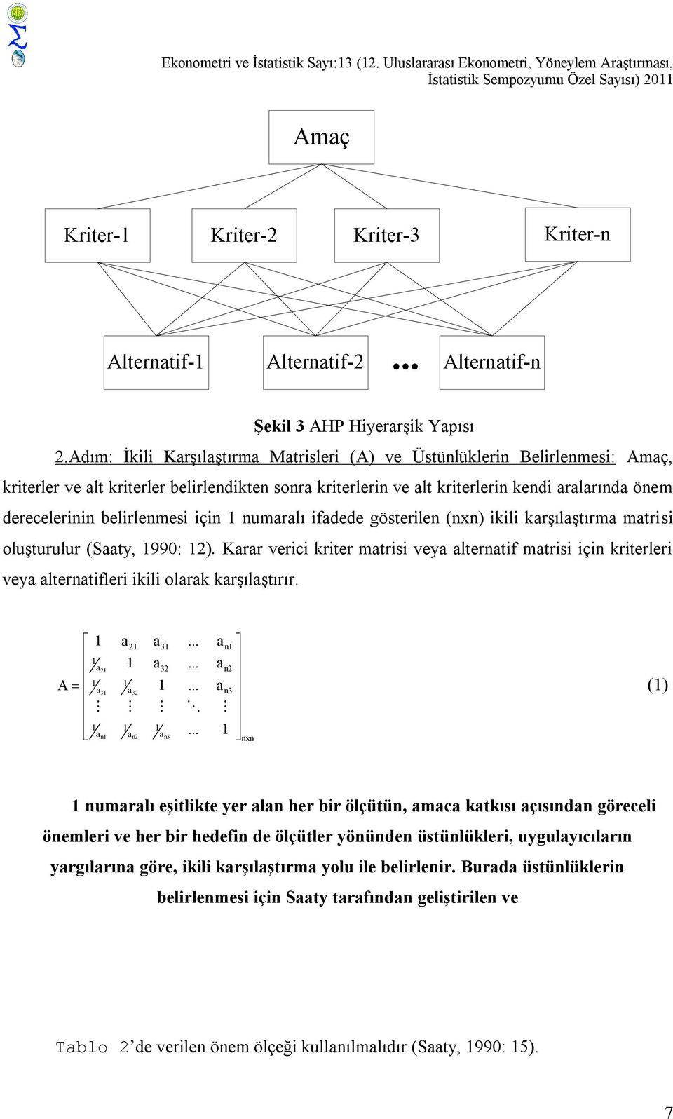 fadede gösterlen (nxn) kl karşılaştırma matrs oluşturulur (Saaty, 1990: 12). Karar verc krter matrs veya alternatf matrs çn krterler veya alternatfler kl olarak karşılaştırır. 1 a21 a 31.