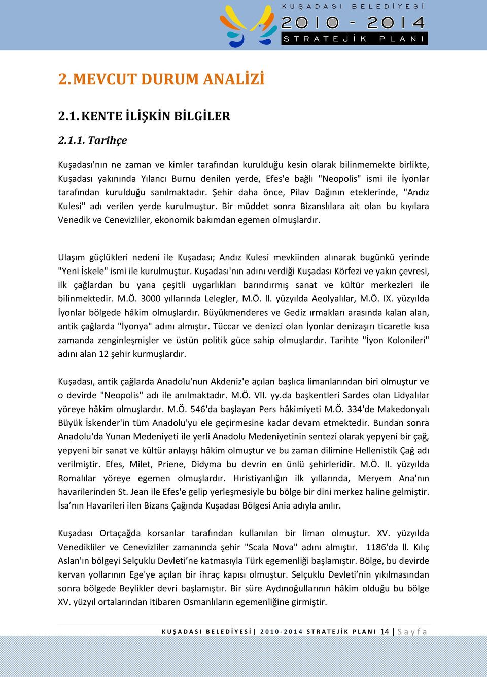 1. Tarihçe Kuşadası'nın ne zaman ve kimler tarafından kurulduğu kesin olarak bilinmemekte birlikte, Kuşadası yakınında Yılancı Burnu denilen yerde, Efes'e bağlı "Neopolis" ismi ile İyonlar tarafından