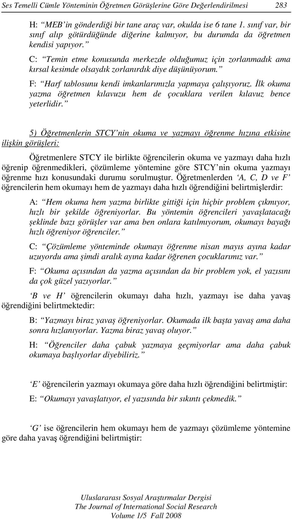 C: Temin etme konusunda merkezde olduğumuz için zorlanmadık ama kırsal kesimde olsaydık zorlanırdık diye düşünüyorum. F: Harf tablosunu kendi imkanlarımızla yapmaya çalışıyoruz.