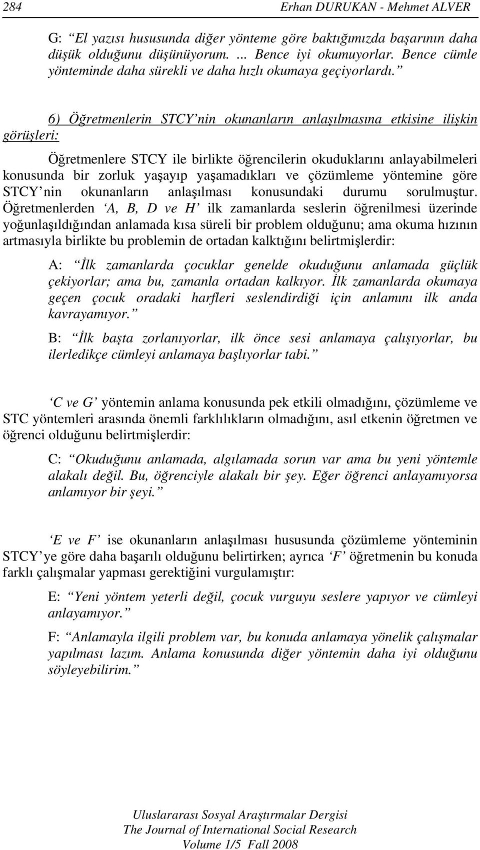 6) Öğretmenlerin STCY nin okunanların anlaşılmasına etkisine ilişkin görüşleri: Öğretmenlere STCY ile birlikte öğrencilerin okuduklarını anlayabilmeleri konusunda bir zorluk yaşayıp yaşamadıkları ve