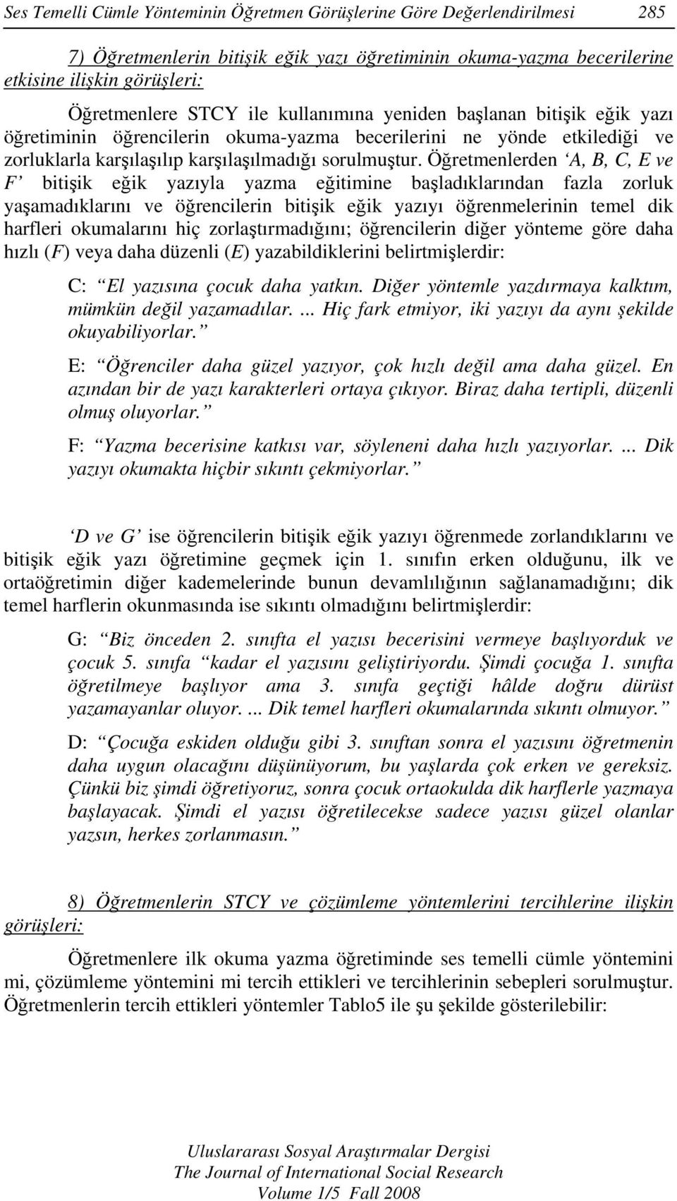 Öğretmenlerden A, B, C, E ve F bitişik eğik yazıyla yazma eğitimine başladıklarından fazla zorluk yaşamadıklarını ve öğrencilerin bitişik eğik yazıyı öğrenmelerinin temel dik harfleri okumalarını hiç