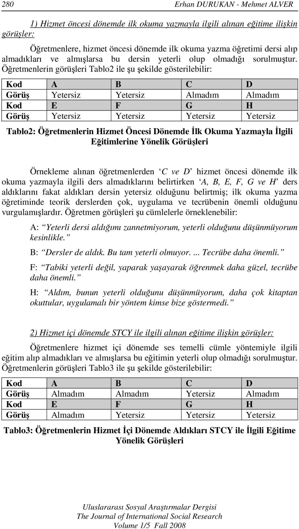 Öğretmenlerin görüşleri Tablo2 ile şu şekilde gösterilebilir: Kod A B C D Görüş Yetersiz Yetersiz Almadım Almadım Kod E F G H Görüş Yetersiz Yetersiz Yetersiz Yetersiz Tablo2: Öğretmenlerin Hizmet