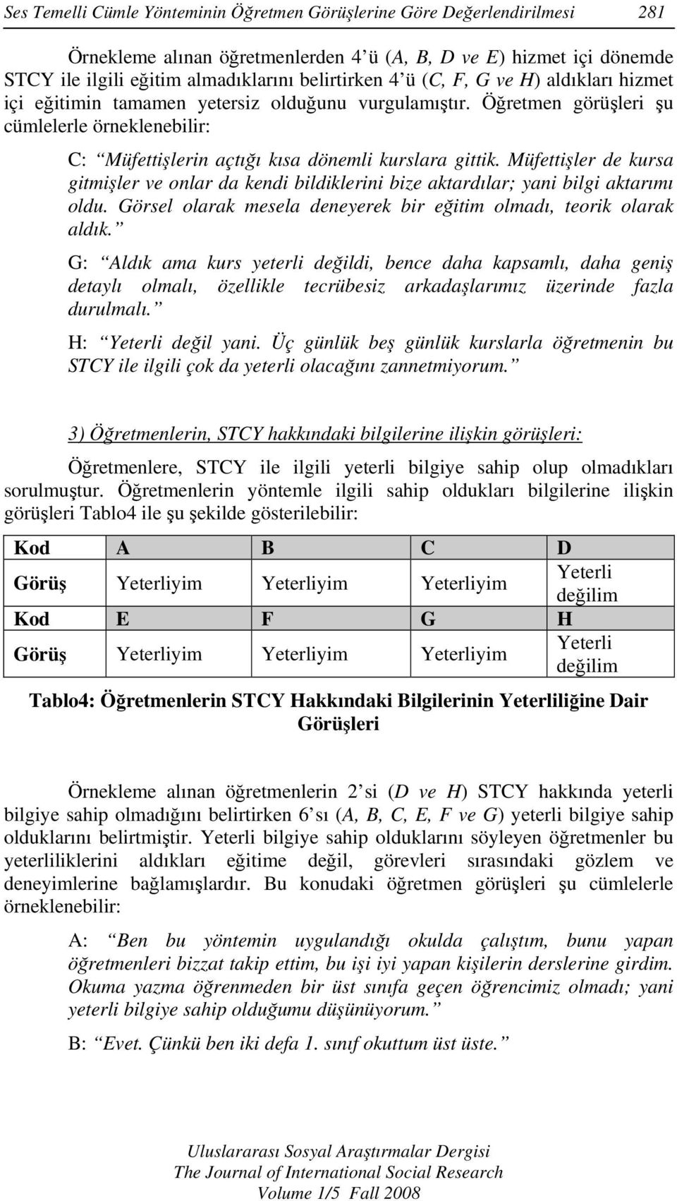 Müfettişler de kursa gitmişler ve onlar da kendi bildiklerini bize aktardılar; yani bilgi aktarımı oldu. Görsel olarak mesela deneyerek bir eğitim olmadı, teorik olarak aldık.