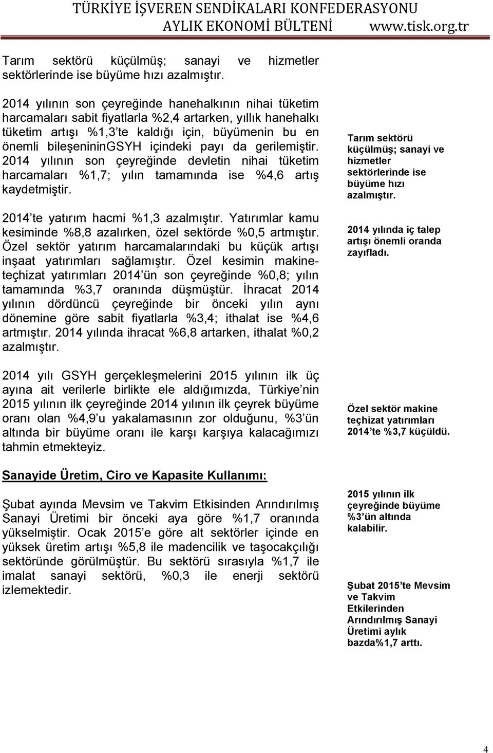 içindeki payı da gerilemiştir. 2014 yılının son çeyreğinde devletin nihai tüketim harcamaları %1,7; yılın tamamında ise %4,6 artış kaydetmiştir. 2014 te yatırım hacmi %1,3 azalmıştır.