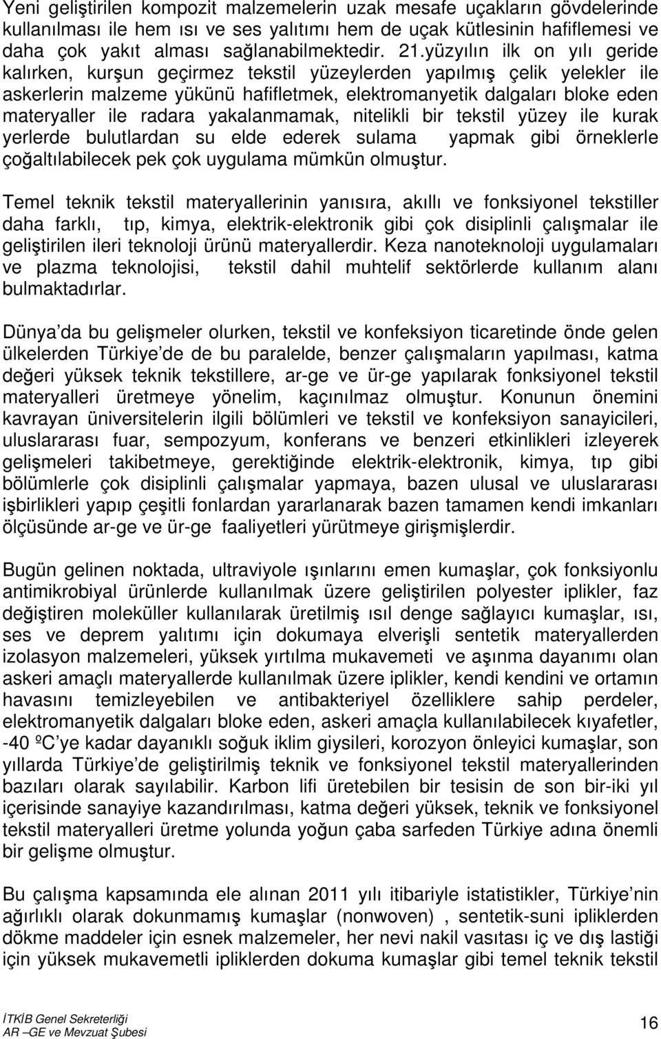 radara yakalanmamak, nitelikli bir tekstil yüzey ile kurak yerlerde bulutlardan su elde ederek sulama yapmak gibi örneklerle çoğaltılabilecek pek çok uygulama mümkün olmuştur.