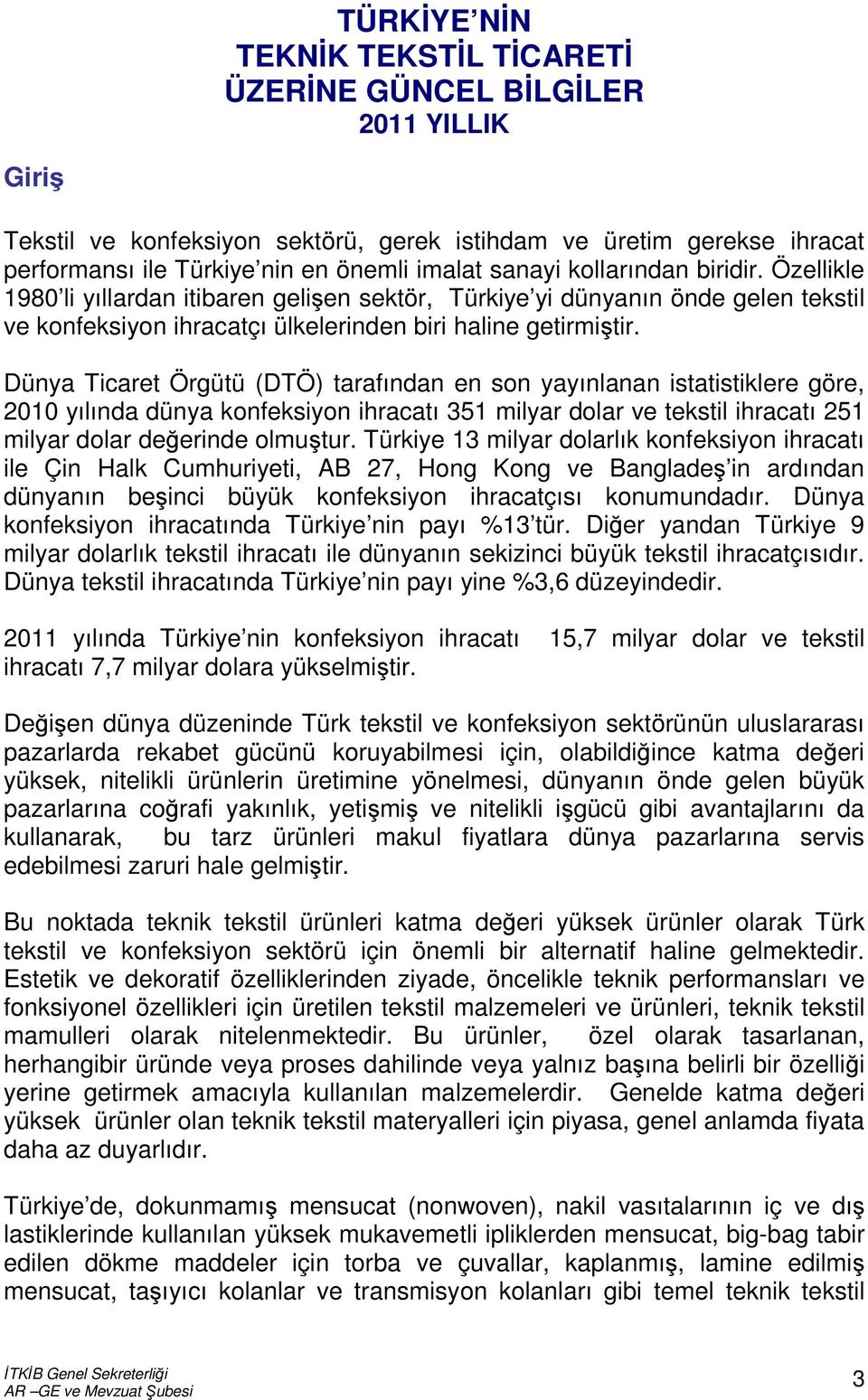 Dünya Ticaret Örgütü (DTÖ) tarafından en son yayınlanan istatistiklere göre, 2010 yılında dünya konfeksiyon ihracatı 351 milyar dolar ve tekstil ihracatı 251 milyar dolar değerinde olmuştur.