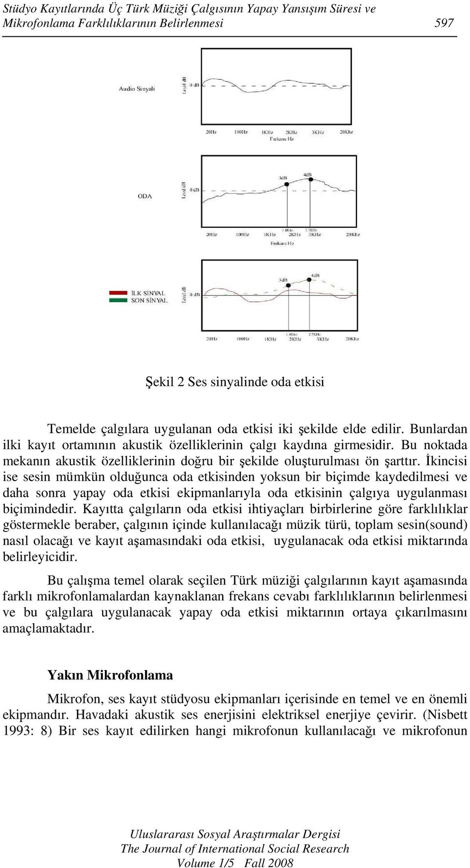 İkincisi ise sesin mümkün olduğunca oda etkisinden yoksun bir biçimde kaydedilmesi ve daha sonra yapay oda etkisi ekipmanlarıyla oda etkisinin çalgıya uygulanması biçimindedir.