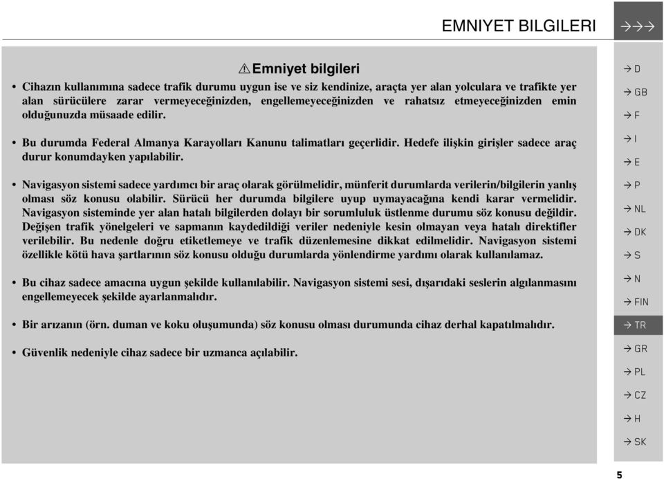 rahatsız etmeyeceğinizden emin olduğunuzda müsaade edilir. Bu durumda Federal Almanya Karayolları Kanunu talimatları geçerlidir. Hedefe ilişkin girişler sadece araç durur konumdayken yapılabilir.