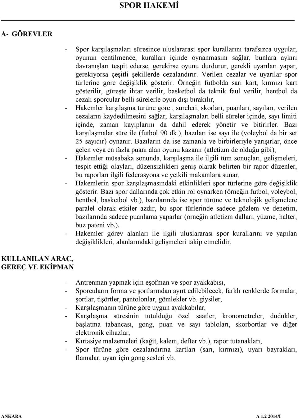 Örneğin futbolda sarı kart, kırmızı kart gösterilir, güreşte ihtar verilir, basketbol da teknik faul verilir, hentbol da cezalı sporcular belli sürelerle oyun dışı bırakılır, - Hakemler karşılaşma