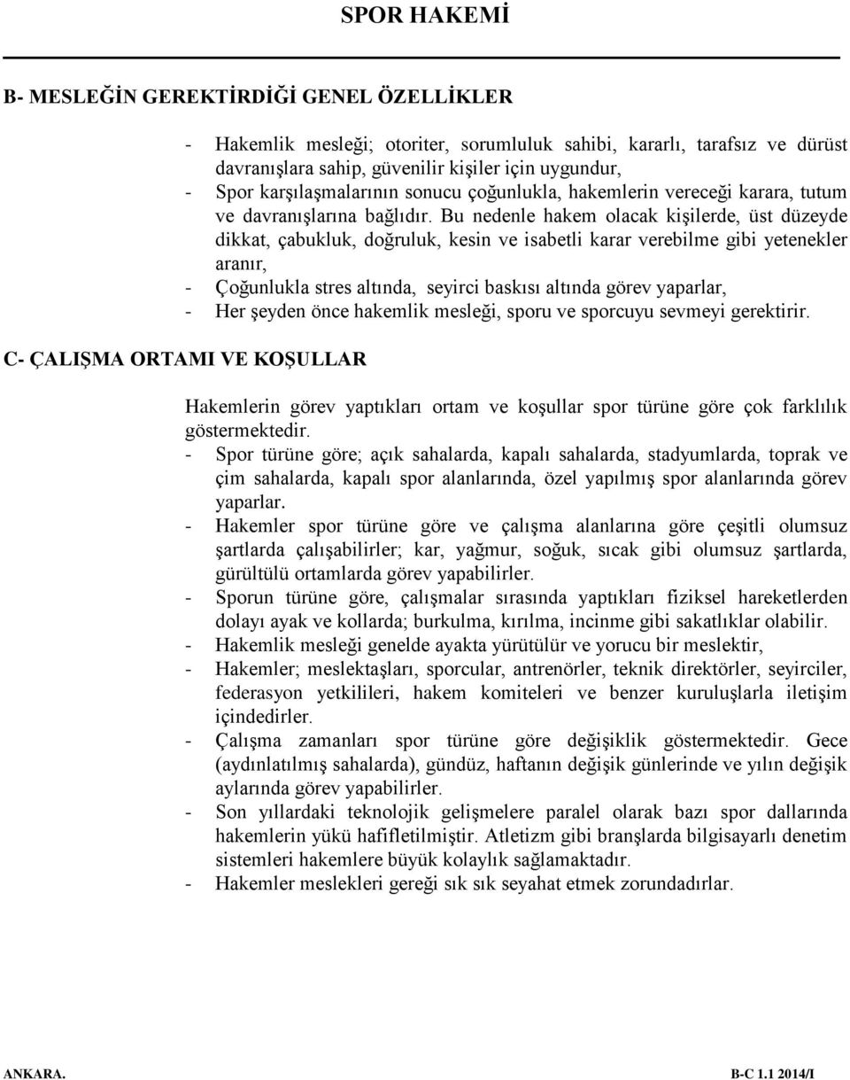 Bu nedenle hakem olacak kişilerde, üst düzeyde dikkat, çabukluk, doğruluk, kesin ve isabetli karar verebilme gibi yetenekler aranır, - Çoğunlukla stres altında, seyirci baskısı altında görev