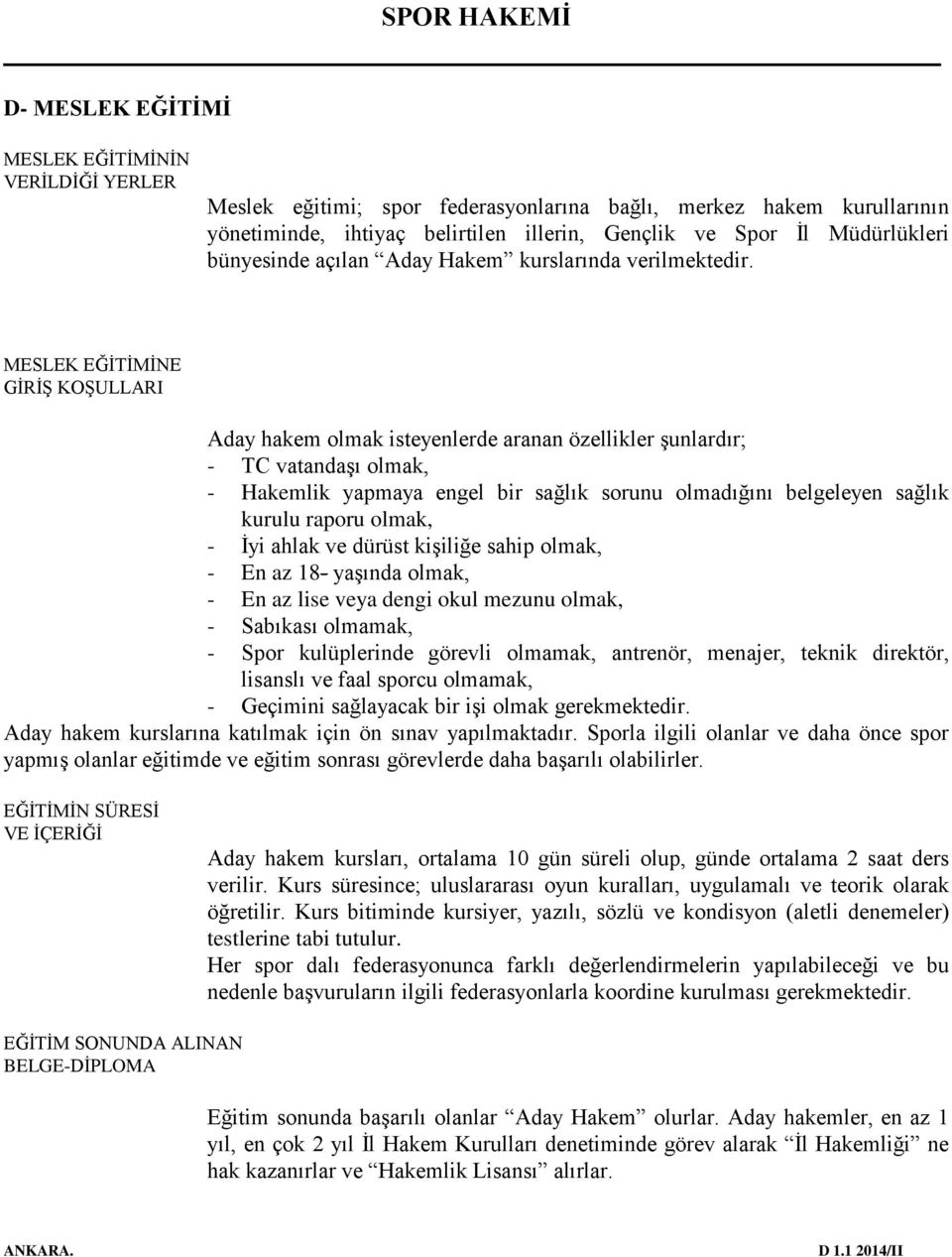 MESLEK EĞİTİMİNE GİRİŞ KOŞULLARI Aday hakem olmak isteyenlerde aranan özellikler şunlardır; - TC vatandaşı olmak, - Hakemlik yapmaya engel bir sağlık sorunu olmadığını belgeleyen sağlık kurulu raporu