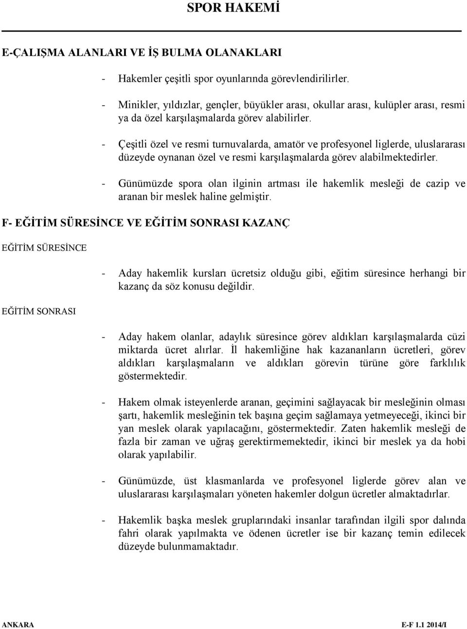 - Çeşitli özel ve resmi turnuvalarda, amatör ve profesyonel liglerde, uluslararası düzeyde oynanan özel ve resmi karşılaşmalarda görev alabilmektedirler.