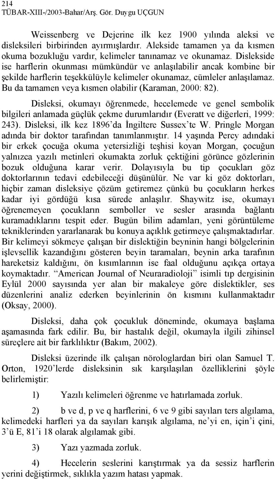 Dislekside ise harflerin okunması mümkündür ve anlaşılabilir ancak kombine bir şekilde harflerin teşekkülüyle kelimeler okunamaz, cümleler anlaşılamaz.