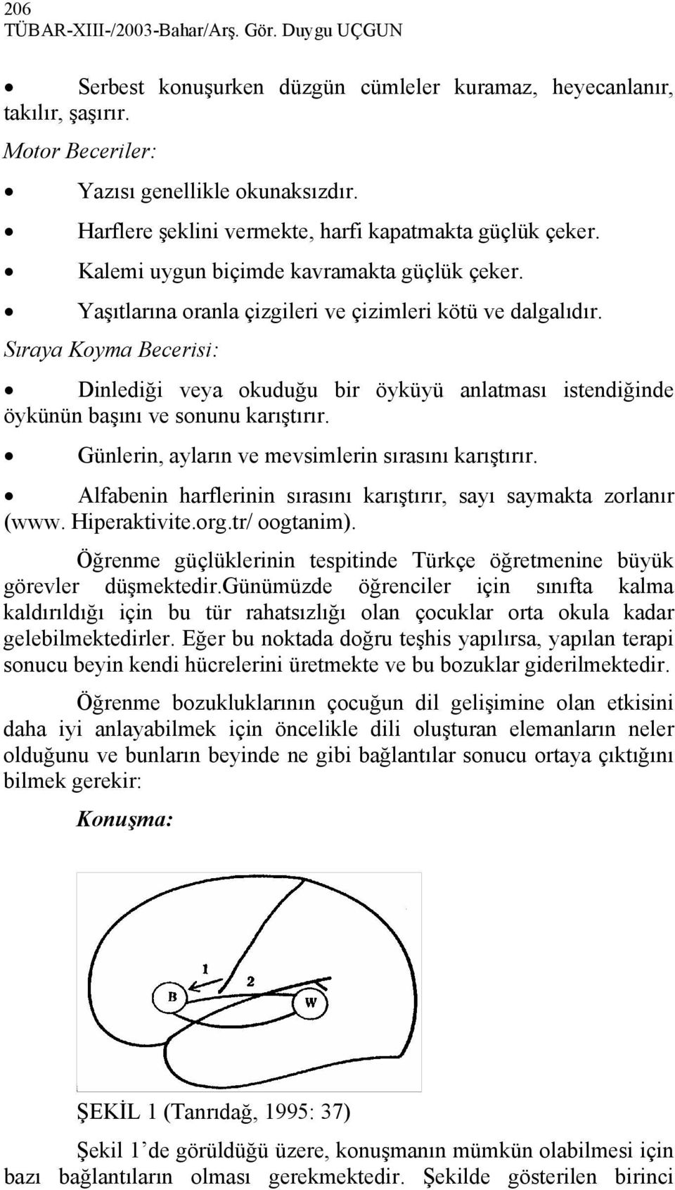 Sıraya Koyma Becerisi: Dinlediği veya okuduğu bir öyküyü anlatması istendiğinde öykünün başını ve sonunu karıştırır. Günlerin, ayların ve mevsimlerin sırasını karıştırır.