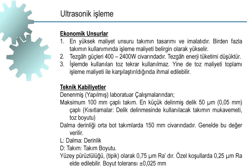 Yine de toz maliyeti toplamı işleme maliyeti ile karşılaştırıldığında ihmal edilebilir. Teknik Kabiliyetler Denenmiş (Yapılmış) laboratuar Çalışmalarından; Maksimum 100 mm çaplı takım.