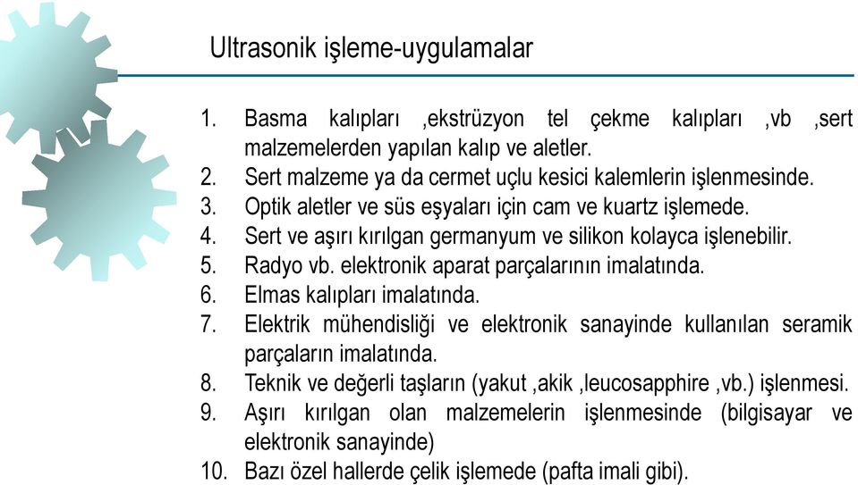 Sert ve aşırı kırılgan germanyum ve silikon kolayca işlenebilir. 5. Radyo vb. elektronik aparat parçalarının imalatında. 6. Elmas kalıpları imalatında. 7.