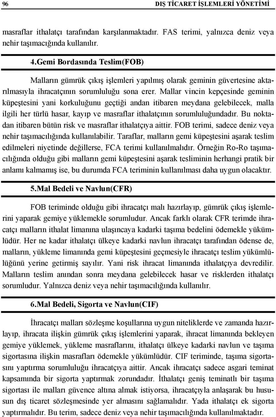 Mallar vincin kepçesinde geminin küpeştesini yani korkuluğunu geçtiği andan itibaren meydana gelebilecek, malla ilgili her türlü hasar, kayıp ve masraflar ithalatçının sorumluluğundadır.