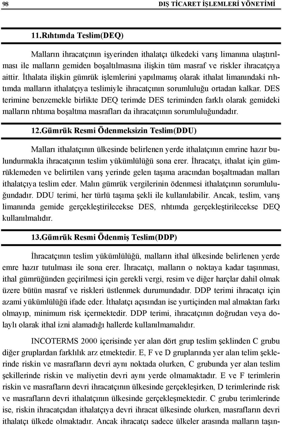 İthalata ilişkin gümrük işlemlerini yapılmamış olarak ithalat limanındaki rıhtımda malların ithalatçıya teslimiyle ihracatçının sorumluluğu ortadan kalkar.