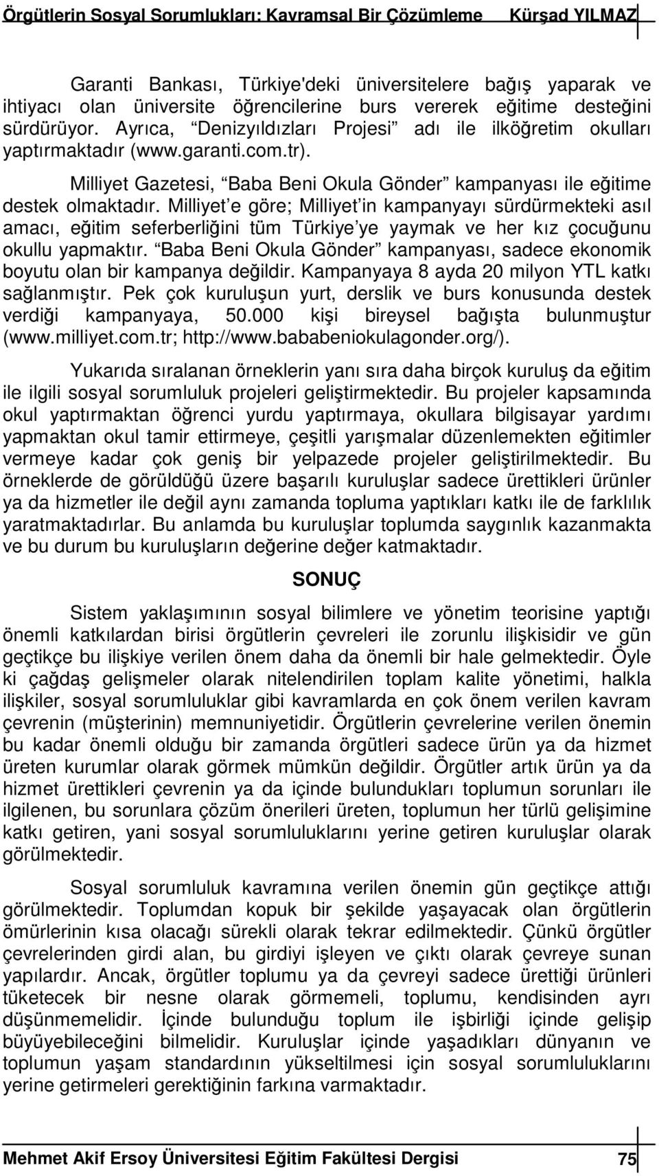 Milliyet e göre; Milliyet in kampanyayı sürdürmekteki asıl amacı, eitim seferberliini tüm Türkiye ye yaymak ve her kız çocuunu okullu yapmaktır.