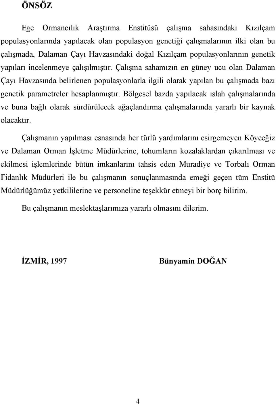 Çalışma sahamızın en güney ucu olan Dalaman Çayı Havzasında belirlenen populasyonlarla ilgili olarak yapılan bu çalışmada bazı genetik parametreler hesaplanmıştır.