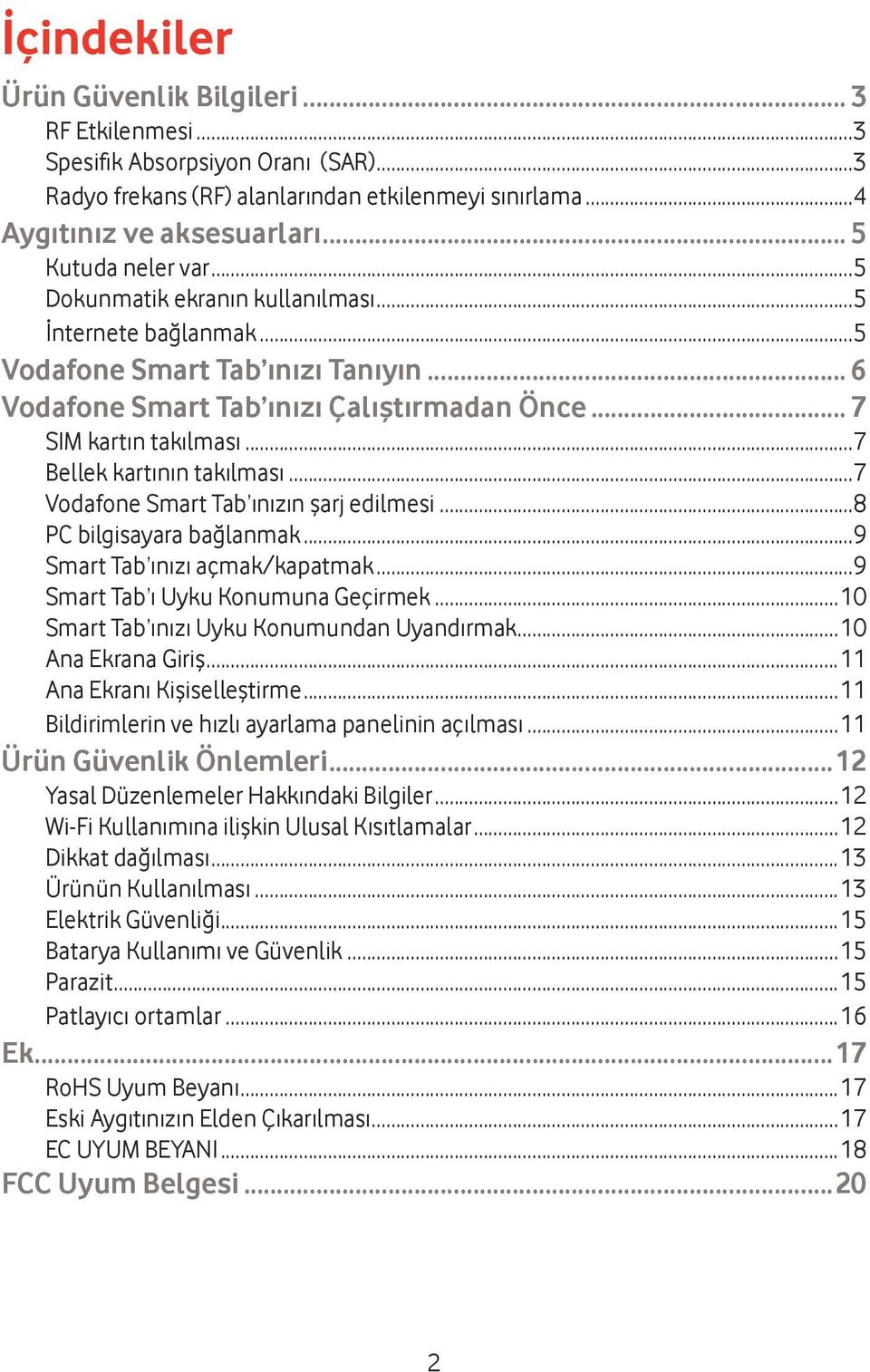 ..7 Bellek kartının takılması...7 Vodafone Smart Tab ınızın şarj edilmesi...8 PC bilgisayara bağlanmak...9 Smart Tab ınızı açmak/kapatmak...9 Smart Tab ı Uyku Konumuna Geçirmek.