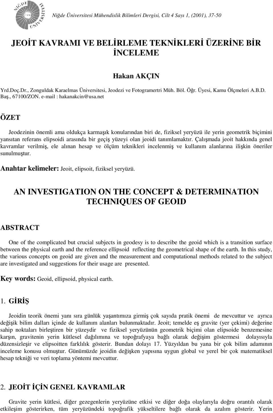 net ÖZET Jeodeznn öneml ama oldukça karmaşık konularından br de, fzksel yeryüzü le yern geometrk bçmn yansıtan referans elpsod arasında br geçş yüzey olan jeod tanımlamaktır.