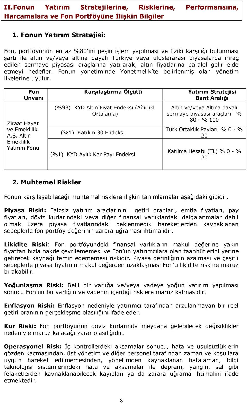 sermaye piyasası araçlarına yatırarak, altın fiyatlarına paralel gelir elde etmeyi hedefler. Fonun yönetiminde Yönetmelik te belirlenmiş olan yönetim ilkelerine uyulur.