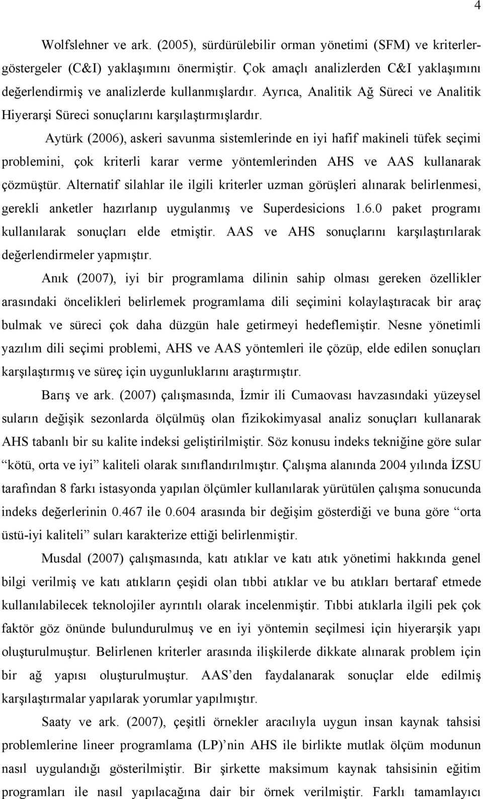 Aytürk (2006), askeri savunma sistemlerinde en iyi hafif makineli tüfek seçimi problemini, çok kriterli karar verme yöntemlerinden AHS ve AAS kullanarak çözmüştür.