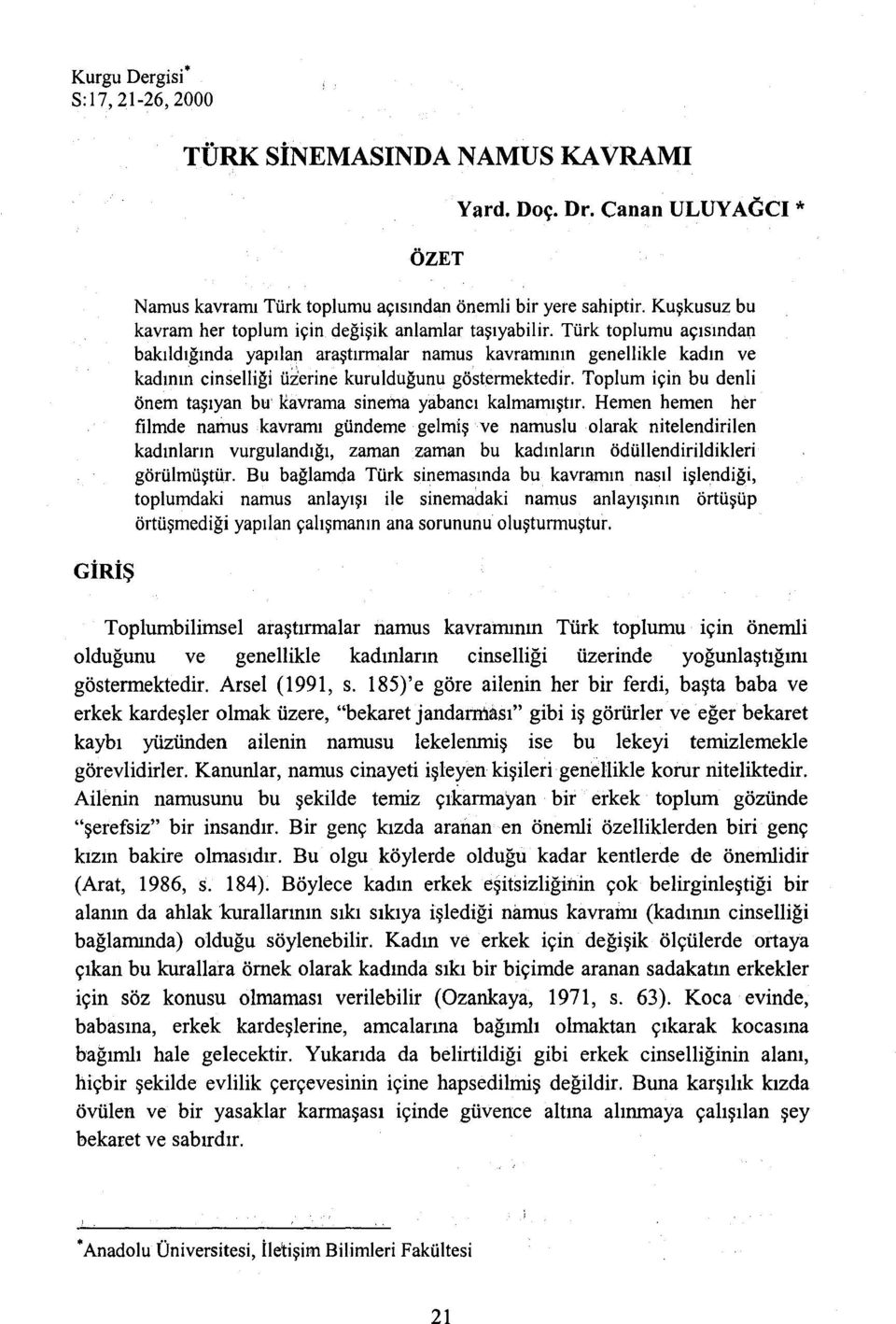 Türk toplumu açısından bakıldığında yapılan araştırmalar namus kavramının genel1ikle kadın ve kadının cinsel1iği üzerine kurulduğunu göstermektedir.