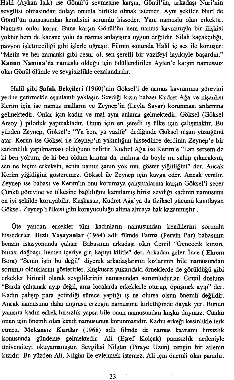 Buna karşın Gönül'ün hem namus kavramıyla bir ilişkisi yoktur hem de kazanç yolu da namus anlayışına uygun değildir. Silah kaçakçılığı, pavyon işletmeciliği gibi işlerle uğraşır.