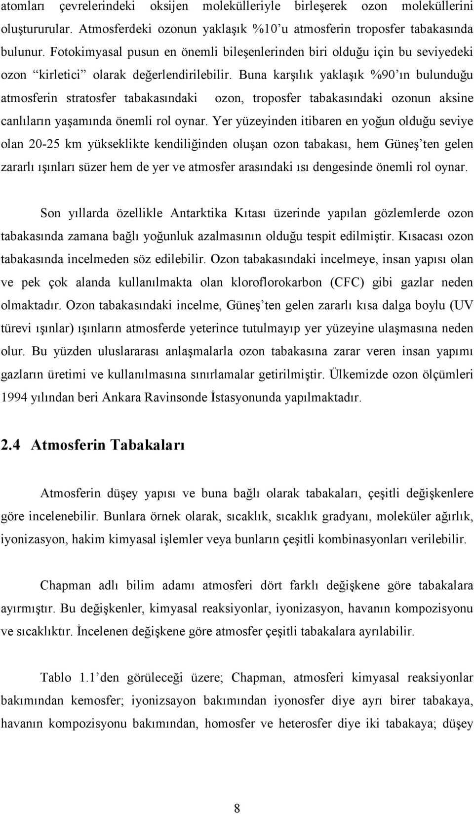 Buna karşılık yaklaşık %90 ın bulunduğu atmosferin stratosfer tabakasındaki ozon, troposfer tabakasındaki ozonun aksine canlıların yaşamında önemli rol oynar.