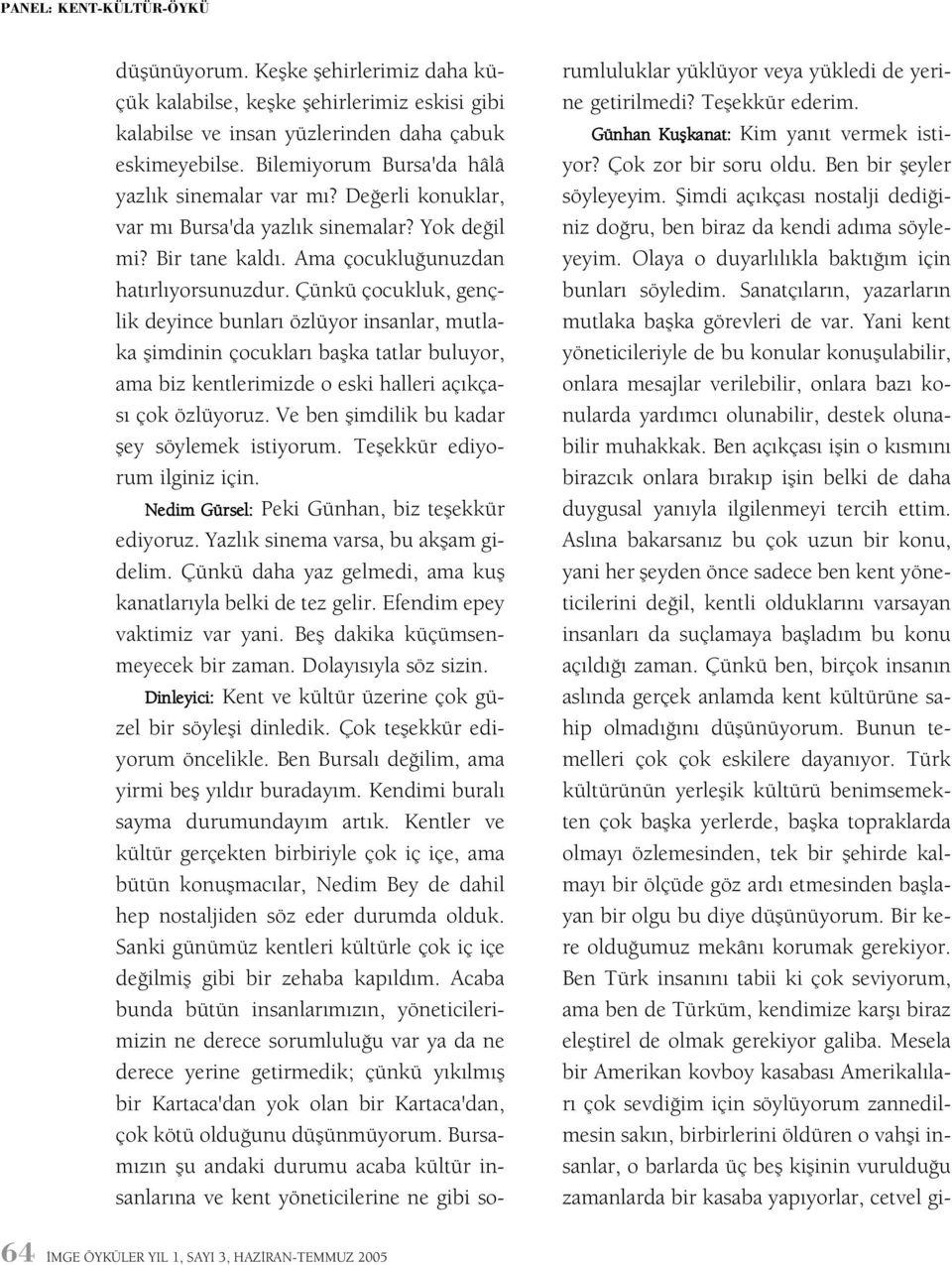 Çünkü çocukluk, gençlik deyince bunlarý özlüyor insanlar, mutlaka þimdinin çocuklarý baþka tatlar buluyor, ama biz kentlerimizde o eski halleri açýkçasý çok özlüyoruz.