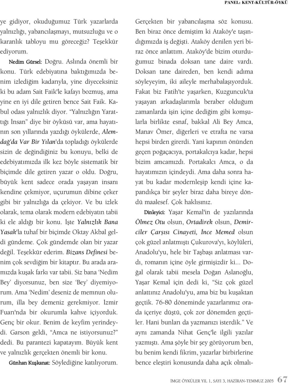 Yalnýzlýðýn Yarattýðý Ýnsan diye bir öyküsü var, ama hayatýnýn son yýllarýnda yazdýðý öykülerde, Alemdað'da Var Bir Yýlan'da topladýðý öykülerde sizin de deðindiðiniz bu konuyu, belki de