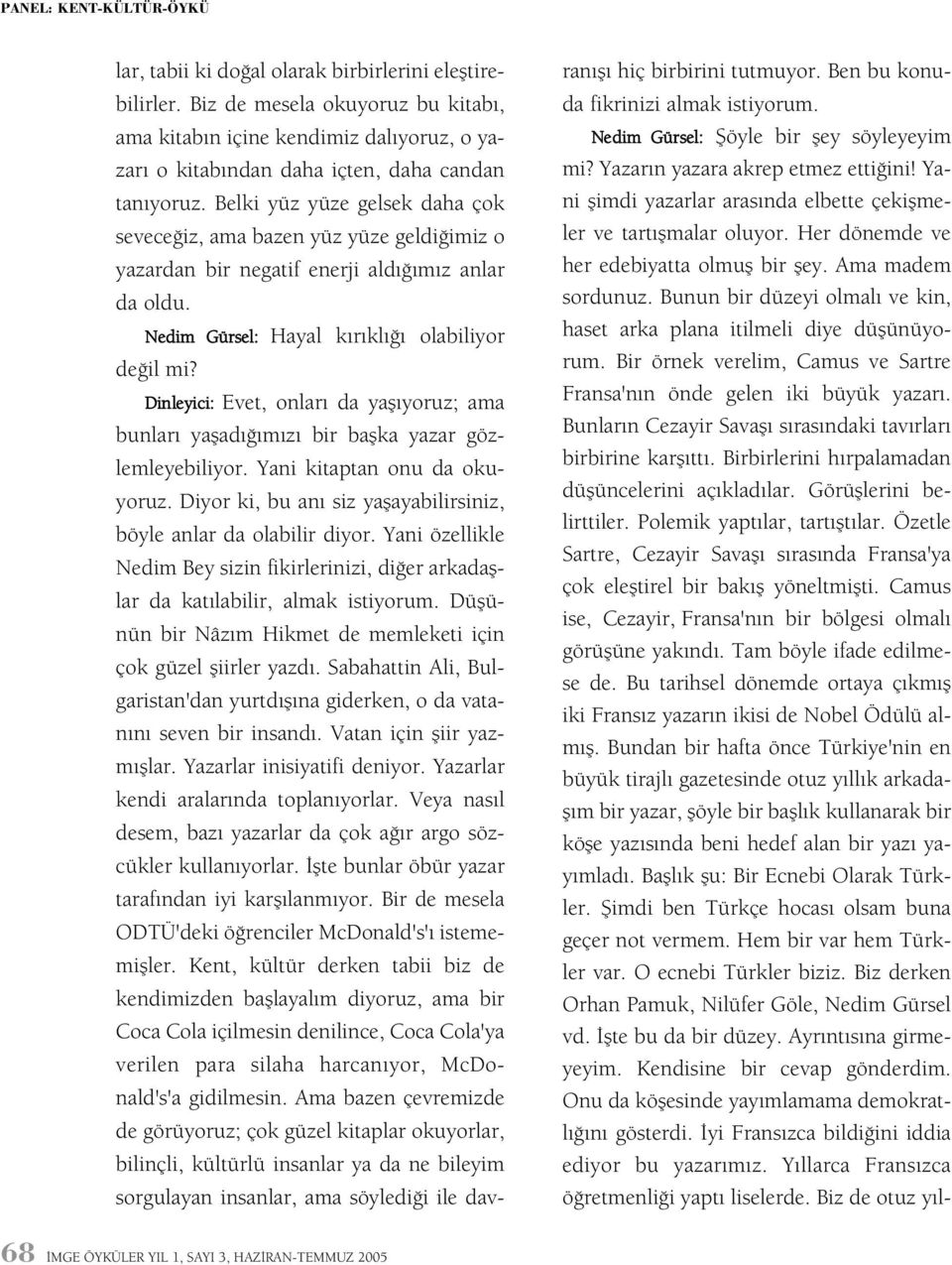 Dinleyici: Evet, onlarý da yaþýyoruz; ama bunlarý yaþadýðýmýzý bir baþka yazar gözlemleyebiliyor. Yani kitaptan onu da okuyoruz. Diyor ki, bu aný siz yaþayabilirsiniz, böyle anlar da olabilir diyor.